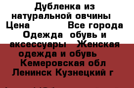 Дубленка из натуральной овчины › Цена ­ 8 000 - Все города Одежда, обувь и аксессуары » Женская одежда и обувь   . Кемеровская обл.,Ленинск-Кузнецкий г.